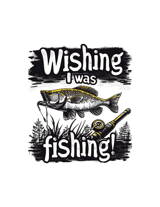 Wishing I was fishing -DESIGN ONLY SUBLIMATION OR SCREENPRINT