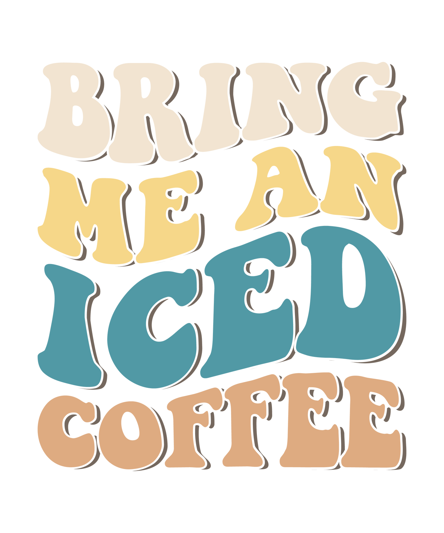 Bring me an iced coffee DESIGN ONLY- SUBLIMATION OR SCREENPRINT