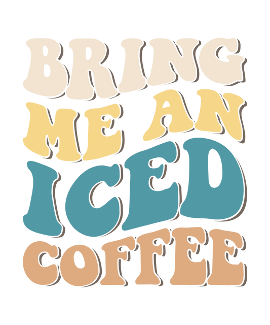 Bring me an iced coffee DESIGN ONLY- SUBLIMATION OR SCREENPRINT