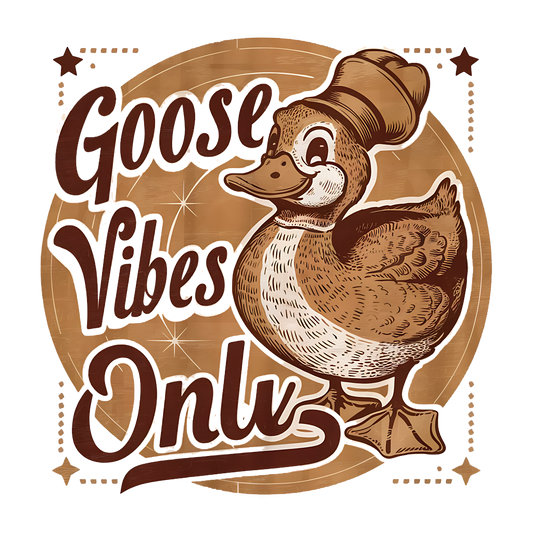 Goose vibes only DESIGN ONLY- SUBLIMATION OR SCREENPRINT