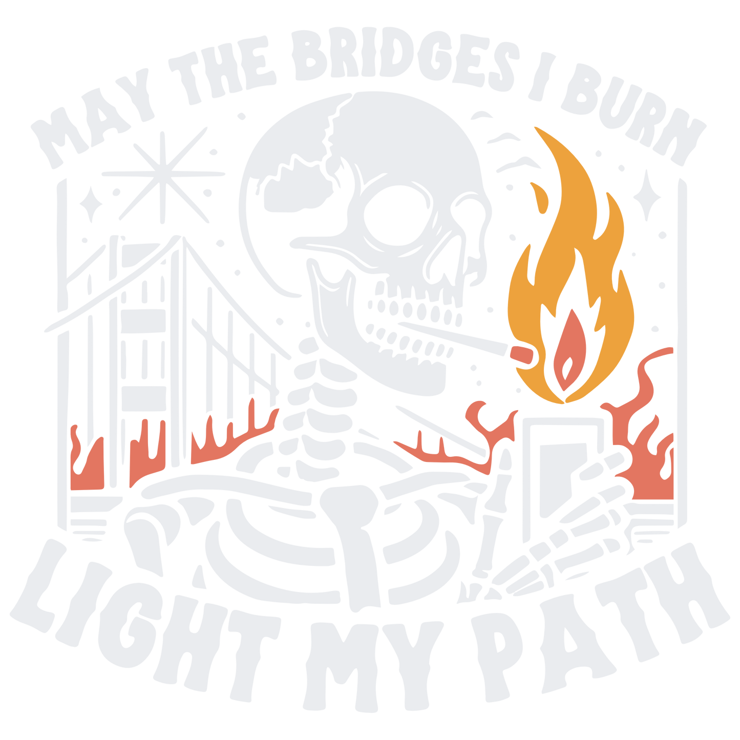 May the bridges I burn - DESIGN ONLY SUBLIMATION OR SCREENPRINT