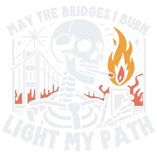 May the bridges I burn - DESIGN ONLY SUBLIMATION OR SCREENPRINT