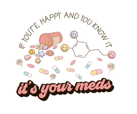 It's your meds  DESIGN ONLY- SUBLIMATION OR SCREENPRINT