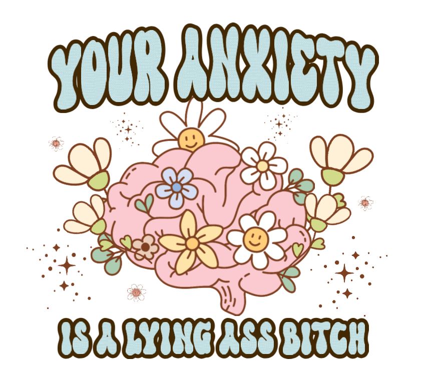 Your anxiety is lying  DESIGN ONLY- SUBLIMATION OR SCREENPRINT