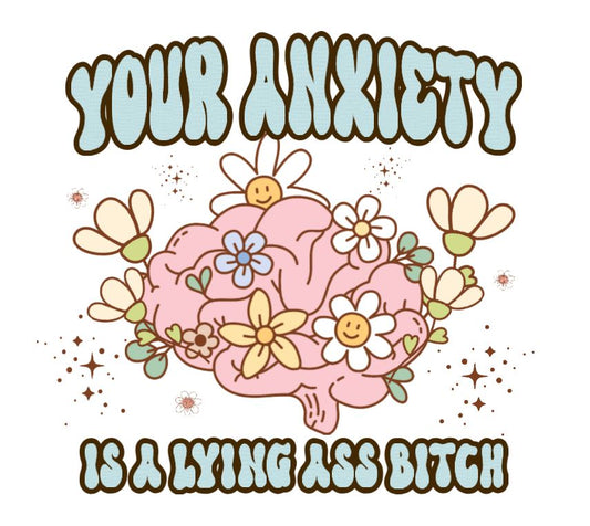 Your anxiety is lying  DESIGN ONLY- SUBLIMATION OR SCREENPRINT